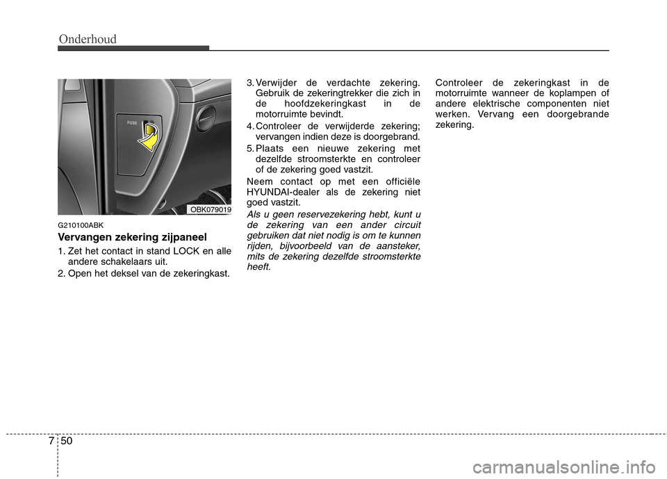 Hyundai Genesis Coupe 2011  Handleiding (in Dutch) Onderhoud
50
7
G210100ABK 
Vervangen zekering zijpaneel 
1. Zet het contact in stand LOCK en alle
andere schakelaars uit.
2. Open het deksel van de zekeringkast. 3. Verwijder de verdachte zekering.
Ge