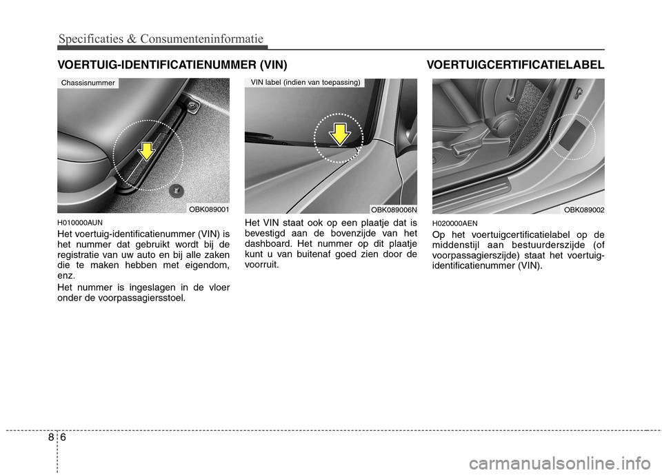 Hyundai Genesis Coupe 2011  Handleiding (in Dutch) Specificaties & Consumenteninformatie
6
8
H010000AUN 
Het voertuig-identificatienummer (VIN) is 
het nummer dat gebruikt wordt bij de
registratie van uw auto en bij alle zaken
die te maken hebben met 