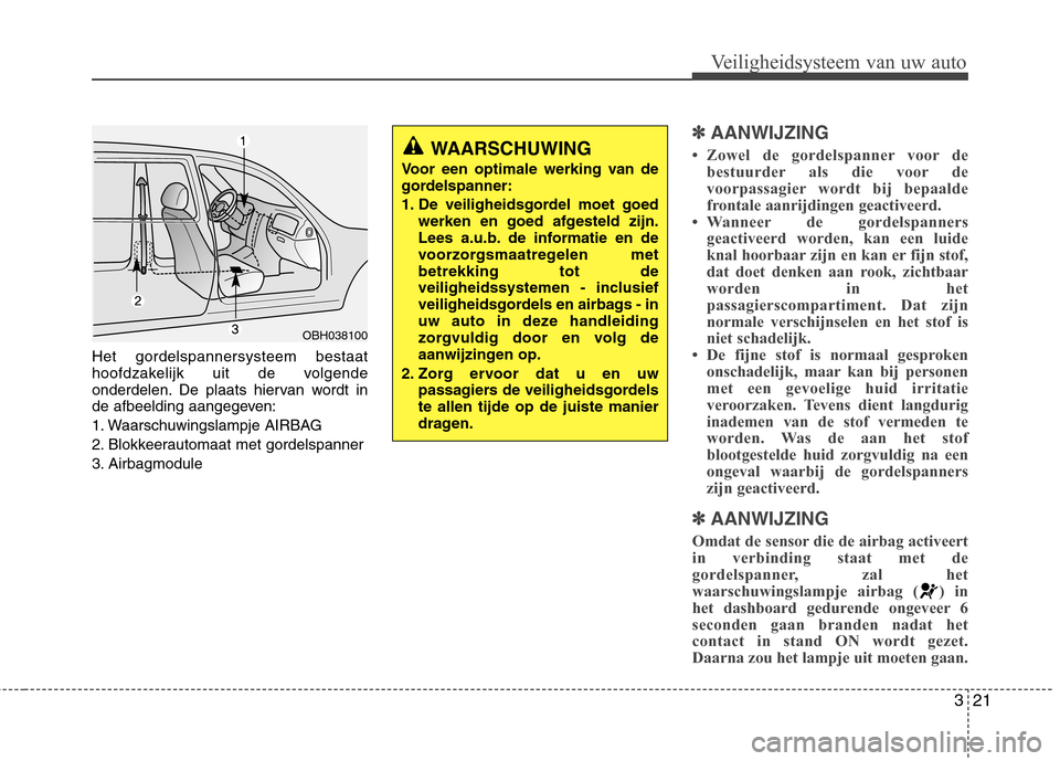 Hyundai Genesis Coupe 2011  Handleiding (in Dutch) 321
Veiligheidsysteem van uw auto
Het gordelspannersysteem bestaat 
hoofdzakelijk uit de volgende
onderdelen. De plaats hiervan wordt in
de afbeelding aangegeven: 
1. Waarschuwingslampje AIRBAG
2. Blo