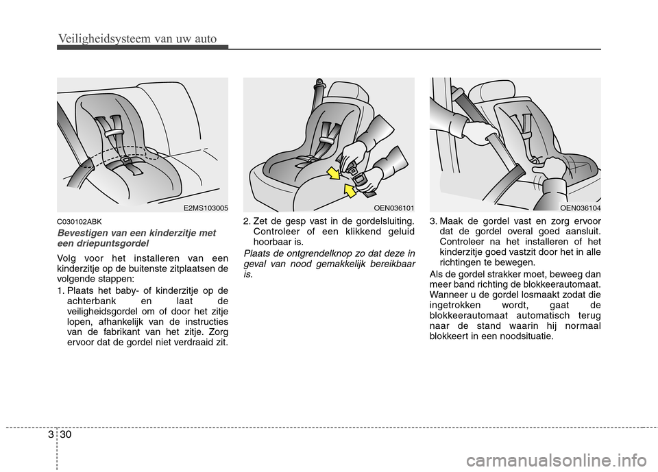 Hyundai Genesis Coupe 2011  Handleiding (in Dutch) Veiligheidsysteem van uw auto
30
3
C030102ABK
Bevestigen van een kinderzitje met
een driepuntsgordel
Volg voor het installeren van een 
kinderzitje op de buitenste zitplaatsen de
volgende stappen: 
1.