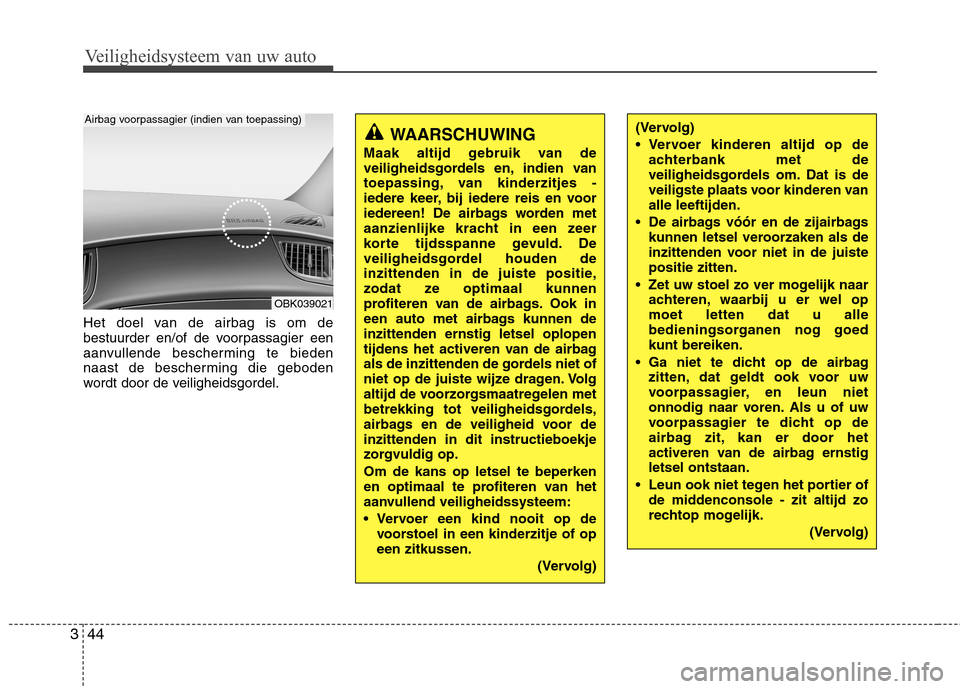 Hyundai Genesis Coupe 2011  Handleiding (in Dutch) Veiligheidsysteem van uw auto
44
3
Het doel van de airbag is om de 
bestuurder en/of de voorpassagier een
aanvullende bescherming te bieden
naast de bescherming die geboden
wordt door de veiligheidsgo