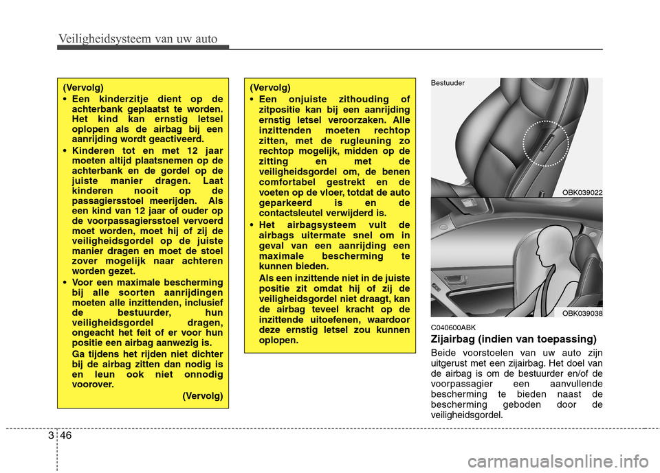 Hyundai Genesis Coupe 2011  Handleiding (in Dutch) Veiligheidsysteem van uw auto
46
3
C040600ABK 
Zijairbag (indien van toepassing) 
Beide voorstoelen van uw auto zijn 
uitgerust met een zijairbag. Het doel vande airbag is om de bestuurder en/of de
vo