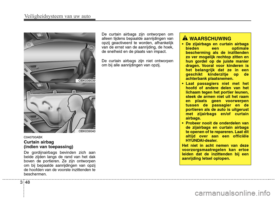 Hyundai Genesis Coupe 2011  Handleiding (in Dutch) Veiligheidsysteem van uw auto
48
3
C040700ABK 
Curtain airbag  
(indien van toepassing) 
De gordijnairbags bevinden zich aan 
beide zijden langs de rand van het dak
boven de portieren. Ze zijn ontworp