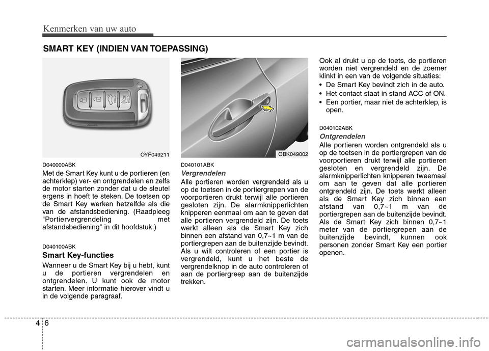 Hyundai Genesis Coupe 2011  Handleiding (in Dutch) Kenmerken van uw auto
6
4
D040000ABK 
Met de Smart Key kunt u de portieren (en 
achterklep) ver- en ontgrendelen en zelfs
de motor starten zonder dat u de sleutel
ergens in hoeft te steken. De toetsen