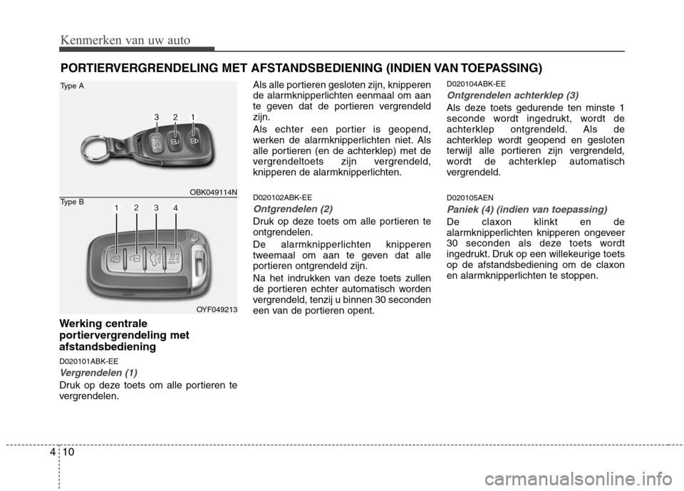 Hyundai Genesis Coupe 2011  Handleiding (in Dutch) Kenmerken van uw auto
10
4
PORTIERVERGRENDELING MET AFSTANDSBEDIENING (INDIEN VAN TOEPASSING)
Werking centrale 
portiervergrendeling metafstandsbediening D020101ABK-EE
Vergrendelen (1)
Druk op deze to