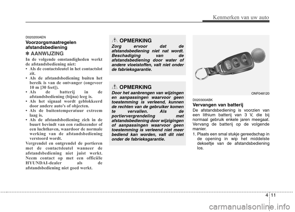 Hyundai Genesis Coupe 2011  Handleiding (in Dutch) 411
Kenmerken van uw auto
D020200AEN 
Voorzorgsmaatregelen afstandsbediening
✽✽AANWIJZING
In de volgende omstandigheden werkt de afstandsbediening niet: 
