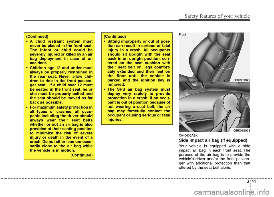Hyundai Genesis Coupe 2010  Owners Manual 341
Safety features of your vehicle
C040600ABK 
Side impact air bag (if equipped) 
Your vehicle is equipped with a side 
impact air bag in each front seat. The
purpose of the air bag is to provide the