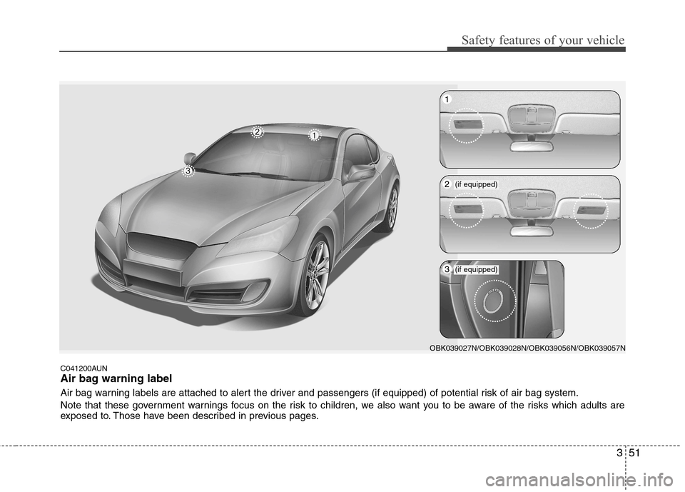 Hyundai Genesis Coupe 2010  Owners Manual 351
Safety features of your vehicle
C041200AUN 
Air bag warning label 
Air bag warning labels are attached to alert the driver and passengers (if equipped) of potential risk of air bag system. 
Note t
