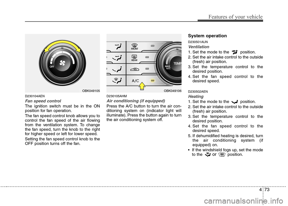 Hyundai Genesis Coupe 2010  Owners Manual 473
Features of your vehicle
D230104AEN
Fan speed control
The ignition switch must be in the ON 
position for fan operation. 
The fan speed control knob allows you to 
control the fan speed of the air