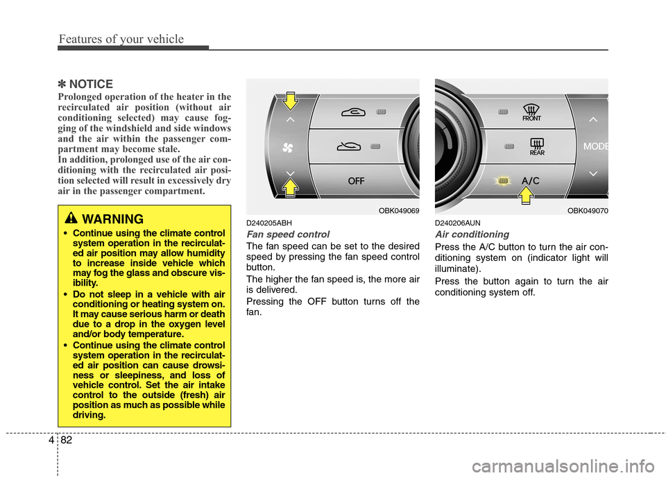Hyundai Genesis Coupe 2010  Owners Manual Features of your vehicle
82
4
✽✽
NOTICE
Prolonged operation of the heater in the 
recirculated air position (without air
conditioning selected) may cause fog-
ging of the windshield and side windo