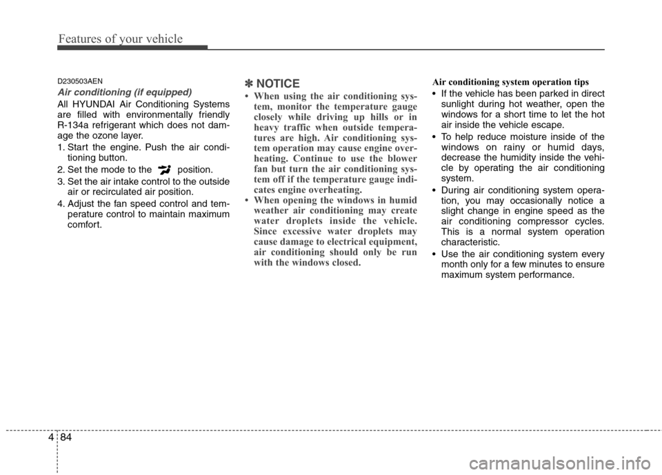 Hyundai Genesis Coupe 2010  Owners Manual Features of your vehicle
84
4
D230503AEN
Air conditioning (if equipped) 
All HYUNDAI Air Conditioning Systems 
are filled with environmentally friendly 
R-134a refrigerant which does not dam-
age the 