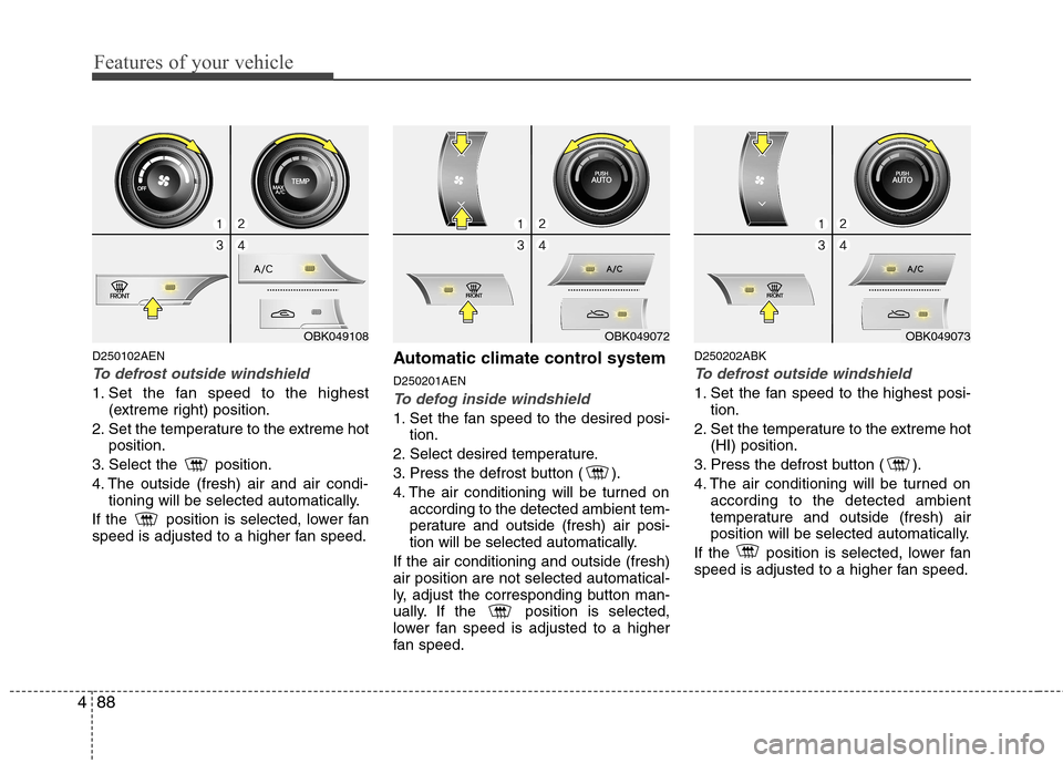 Hyundai Genesis Coupe 2010  Owners Manual Features of your vehicle
88
4
D250102AEN
To defrost outside windshield  
1. Set the fan speed to the highest
(extreme right) position.
2. Set the temperature to the extreme hot position.
3. Select the