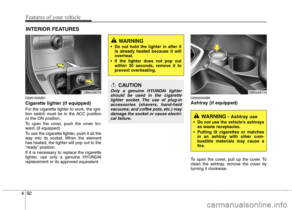 Hyundai Genesis Coupe 2010  Owners Manual Features of your vehicle
92
4
D280100ABH Cigarette lighter (if equipped) 
For the cigarette lighter to work, the igni- 
tion switch must be in the ACC positionor the ON position. 
To open the cover, p