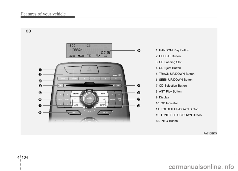 Hyundai Genesis Coupe 2010  Owners Manual Features of your vehicle
104
4
1. RANDOM Play Button 
2. REPEAT Button
3. CD Loading Slot
4. CD Eject Button
5. TRACK UP/DOWN Button
6. SEEK UP/DOWN Button
7. CD Selection Button
8. AST Play Button
9.