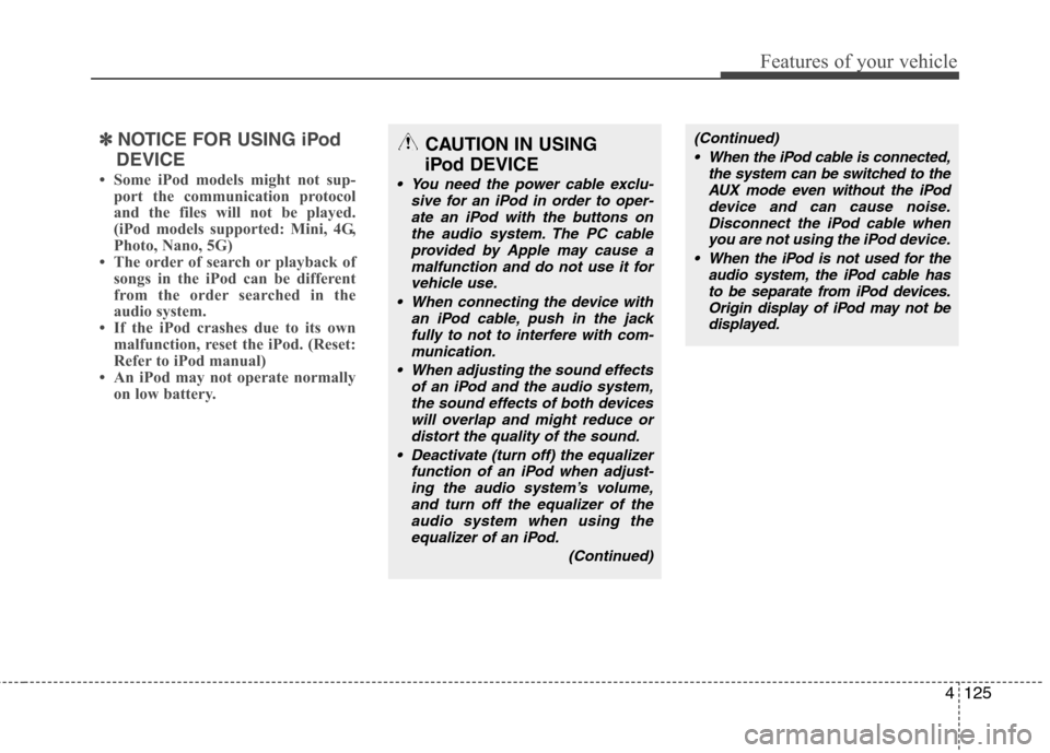 Hyundai Genesis Coupe 2010  Owners Manual 4125
Features of your vehicle
✽✽NOTICE FOR USING iPod
DEVICE
 Some iPod models might not sup- port the communication protocol 
and the files will not be played.
(iPod models supported: Mini, 4G,
