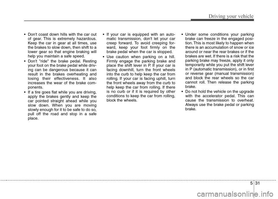 Hyundai Genesis Coupe 2010  Owners Manual 531
Driving your vehicle
 Dont coast down hills with the car outof gear. This is extremely hazardous. 
Keep the car in gear at all times, use
the brakes to slow down, then shift to a
lower gear so th