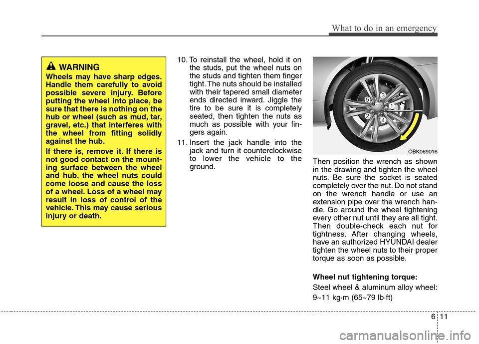 Hyundai Genesis Coupe 2010  Owners Manual 611
What to do in an emergency
10. To reinstall the wheel, hold it onthe studs, put the wheel nuts on the studs and tighten them finger
tight. The nuts should be installedwith their tapered small diam