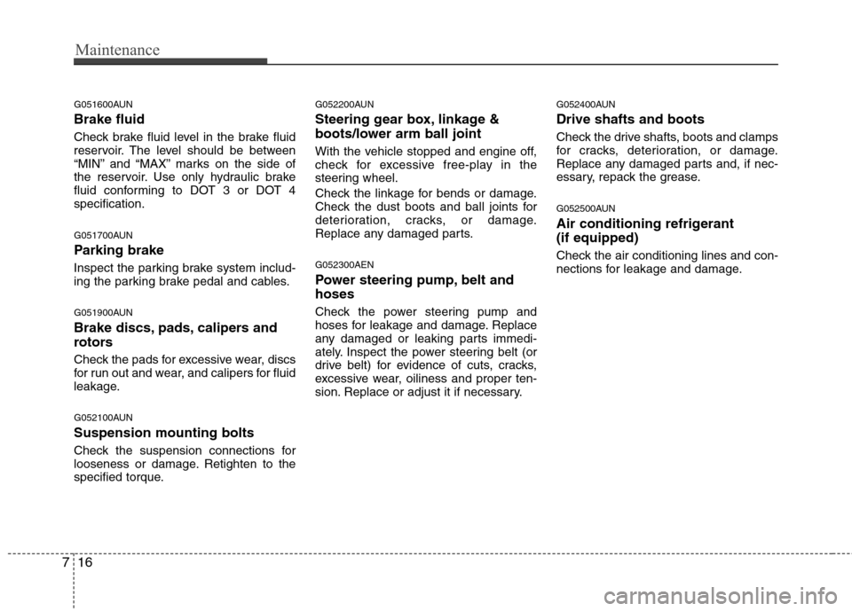 Hyundai Genesis Coupe 2010 Owners Manual Maintenance
16
7
G051600AUN Brake fluid
Check brake fluid level in the brake fluid
reservoir. The level should be between
“MIN” and “MAX” marks on the side of
the reservoir. Use only hydraul Hyundai Genesis Coupe 2010 Owners Manual Maintenance
16
7
G051600AUN Brake fluid
Check brake fluid level in the brake fluid
reservoir. The level should be between
“MIN” and “MAX” marks on the side of
the reservoir. Use only hydraul