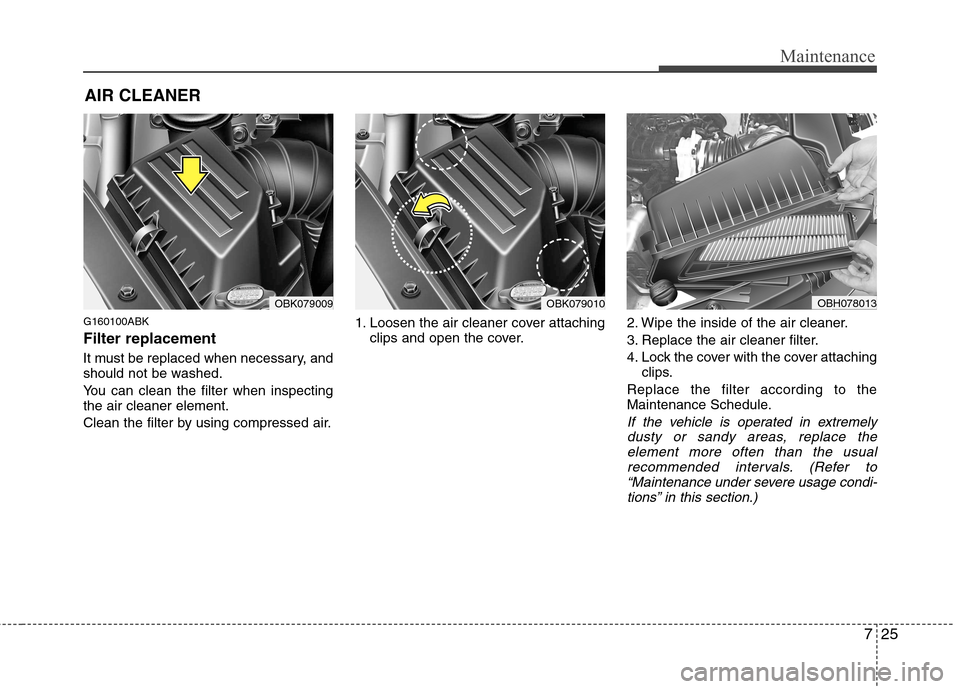 Hyundai Genesis Coupe 2010  Owners Manual 725
Maintenance
AIR CLEANER
G160100ABK Filter replacement   
It must be replaced when necessary, and 
should not be washed. 
You can clean the filter when inspecting the air cleaner element. 
Clean th