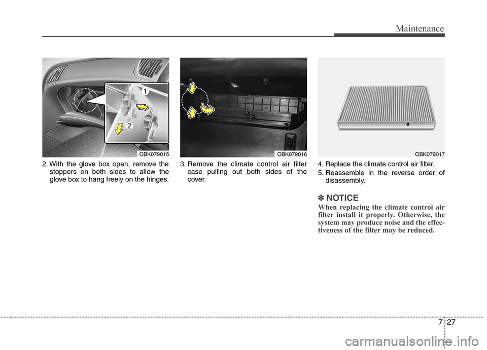 Hyundai Genesis Coupe 2010  Owners Manual 727
Maintenance
2. With the glove box open, remove thestoppers on both sides to allow the 
glove box to hang freely on the hinges. 3. Remove the climate control air filter
case pulling out both sides 