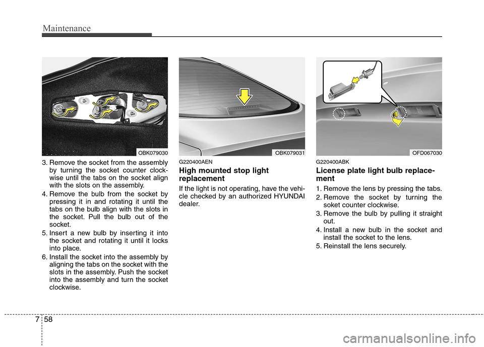 Hyundai Genesis Coupe 2010  Owners Manual Maintenance
58
7
3. Remove the socket from the assembly
by turning the socket counter clock- 
wise until the tabs on the socket align
with the slots on the assembly.
4. Remove the bulb from the socket