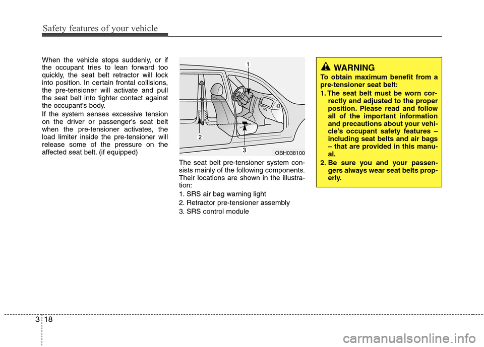 Hyundai Genesis Coupe 2010  Owners Manual Safety features of your vehicle
18
3
When the vehicle stops suddenly, or if 
the occupant tries to lean forward too
quickly, the seat belt retractor will lock
into position. In certain frontal collisi
