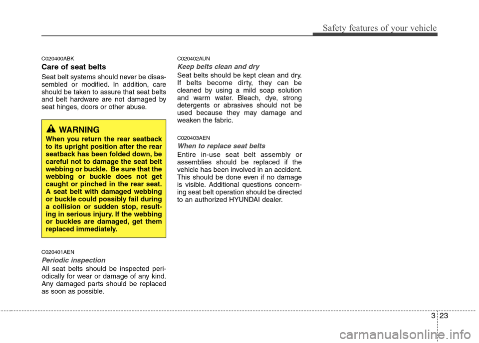 Hyundai Genesis Coupe 2010  Owners Manual 323
Safety features of your vehicle
C020400ABK Care of seat belts 
Seat belt systems should never be disas- 
sembled or modified. In addition, care
should be taken to assure that seat belts
and belt h
