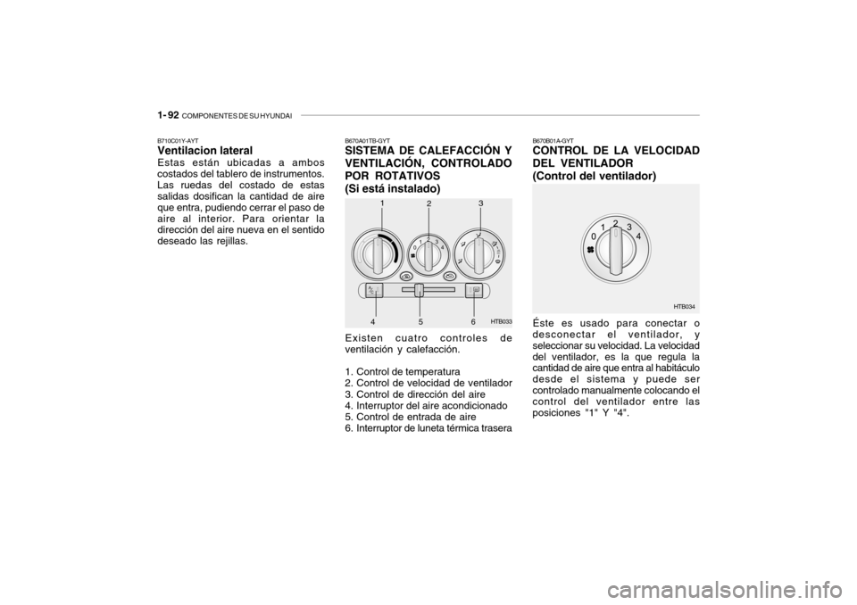 Hyundai Getz 2011 Manual del propietario (in Spanish) 1- 92
COMPONENTES DE SU HYUNDAI
B670A01TB-GYTSISTEMA DE CALEFACCIÓN Y
VENTILACIÓN, CONTROLADO
POR ROTATIVOS
(Si está instalado)Existen cuatro controles de
ventilación y calefacción.
1. Control Hyundai Getz 2011 Manual del propietario (in Spanish) 1- 92
COMPONENTES DE SU HYUNDAI
B670A01TB-GYTSISTEMA DE CALEFACCIÓN Y
VENTILACIÓN, CONTROLADO
POR ROTATIVOS
(Si está instalado)Existen cuatro controles de
ventilación y calefacción.
1. Control