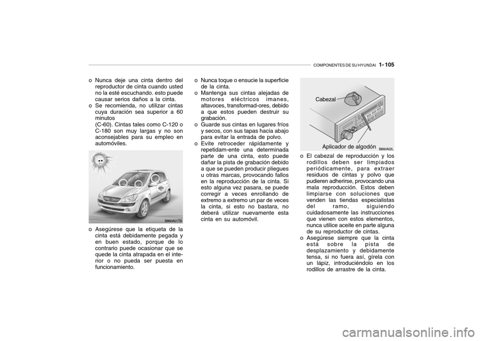 Hyundai Getz 2011 Manual del propietario (in Spanish) COMPONENTES DE SU HYUNDAI
1- 105
o Nunca deje una cinta dentro del
reproductor de cinta cuando usted
no la esté escuchando. esto puede
causar serios daños a la cinta.
o Se recomienda, no utilizar Hyundai Getz 2011 Manual del propietario (in Spanish) COMPONENTES DE SU HYUNDAI
1- 105
o Nunca deje una cinta dentro del
reproductor de cinta cuando usted
no la esté escuchando. esto puede
causar serios daños a la cinta.
o Se recomienda, no utilizar