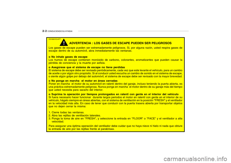 Hyundai Getz 2011 Manual del propietario (in Spanish) 2- 2
CONDUCIENDO SU HYNDAIC010A01O-AYT
ADVERTENCIA : LOS GASES DE ESCAPE PUEDEN SER PELIGROSOS
Los gases de escape pueden ser extremadamente peligrosos. Si, por alguna razón, usted respira gases de Hyundai Getz 2011 Manual del propietario (in Spanish) 2- 2
CONDUCIENDO SU HYNDAIC010A01O-AYT
ADVERTENCIA : LOS GASES DE ESCAPE PUEDEN SER PELIGROSOS
Los gases de escape pueden ser extremadamente peligrosos. Si, por alguna razón, usted respira gases de