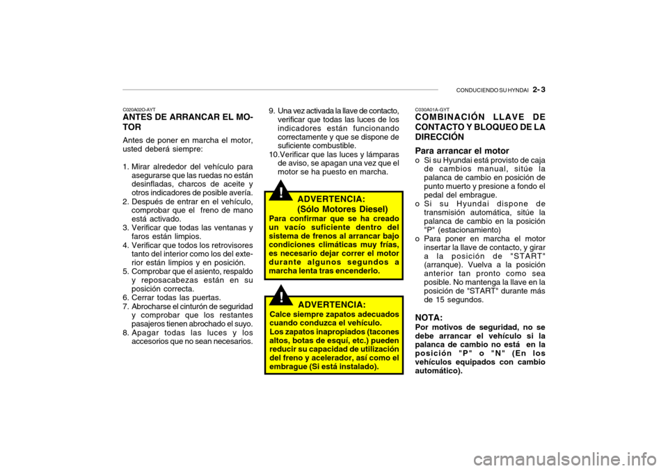 Hyundai Getz 2011 Manual del propietario (in Spanish) CONDUCIENDO SU HYNDAI
2- 3
!
C020A02O-AYTANTES DE ARRANCAR EL MO-
TORAntes de poner en marcha el motor,
usted deberá siempre:
1. Mirar alrededor del vehículo para
asegurarse que las ruedas no est Hyundai Getz 2011 Manual del propietario (in Spanish) CONDUCIENDO SU HYNDAI
2- 3
!
C020A02O-AYTANTES DE ARRANCAR EL MO-
TORAntes de poner en marcha el motor,
usted deberá siempre:
1. Mirar alrededor del vehículo para
asegurarse que las ruedas no est