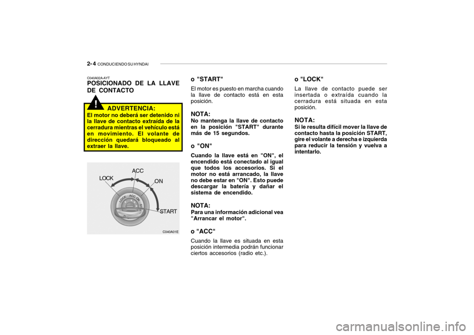 Hyundai Getz 2011 Manual del propietario (in Spanish) 2- 4
CONDUCIENDO SU HYNDAI!
o "LOCK"La llave de contacto puede ser
insertada o extraída cuando la
cerradura está situada en esta
posición.NOTA:Si le resulta difícil mover la llave de
contacto ha Hyundai Getz 2011 Manual del propietario (in Spanish) 2- 4
CONDUCIENDO SU HYNDAI!
o "LOCK"La llave de contacto puede ser
insertada o extraída cuando la
cerradura está situada en esta
posición.NOTA:Si le resulta difícil mover la llave de
contacto ha