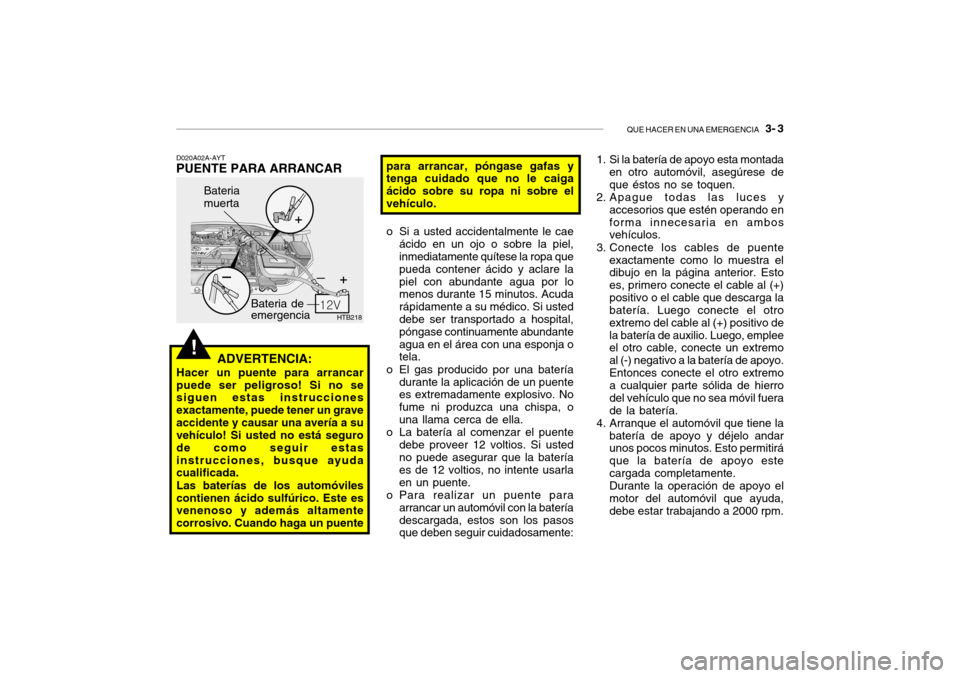 Hyundai Getz 2011 Manual del propietario (in Spanish) QUE HACER EN UNA EMERGENCIA
3- 3
!
HTB218
Bateria de
emergencia Bateria
muerta
D020A02A-AYTPUENTE PARA ARRANCAR
ADVERTENCIA:Hacer un puente para arrancar
puede ser peligroso! Si no se
siguen estas Hyundai Getz 2011 Manual del propietario (in Spanish) QUE HACER EN UNA EMERGENCIA
3- 3
!
HTB218
Bateria de
emergencia Bateria
muerta
D020A02A-AYTPUENTE PARA ARRANCAR
ADVERTENCIA:Hacer un puente para arrancar
puede ser peligroso! Si no se
siguen estas