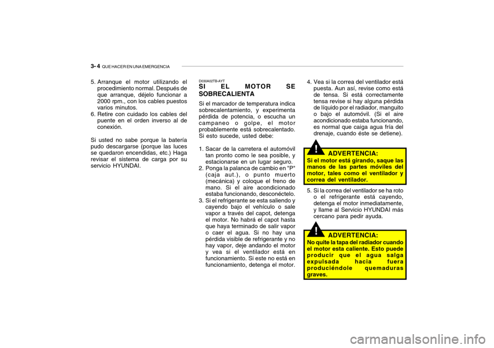 Hyundai Getz 2011 Manual del propietario (in Spanish) 3- 4
QUE HACER EN UNA EMERGENCIA
!!
4. Vea si la correa del ventilador está
puesta. Aun así, revise como está
de tensa. Si está correctamente
tensa revise si hay alguna pérdida
de líquido por Hyundai Getz 2011 Manual del propietario (in Spanish) 3- 4
QUE HACER EN UNA EMERGENCIA
!!
4. Vea si la correa del ventilador está
puesta. Aun así, revise como está
de tensa. Si está correctamente
tensa revise si hay alguna pérdida
de líquido por
