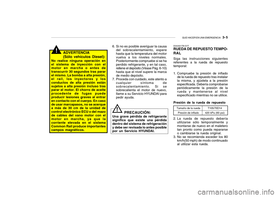 Hyundai Getz 2011 Manual del propietario (in Spanish) QUE HACER EN UNA EMERGENCIA
3- 5
!
ADVERTENCIA
(Sólo vehículos Diesel):
No realice ninguna operación en
el sistema de inyección con el
motor en marcha o antes de
transcurrir 30 segundos tras pa Hyundai Getz 2011 Manual del propietario (in Spanish) QUE HACER EN UNA EMERGENCIA
3- 5
!
ADVERTENCIA
(Sólo vehículos Diesel):
No realice ninguna operación en
el sistema de inyección con el
motor en marcha o antes de
transcurrir 30 segundos tras pa