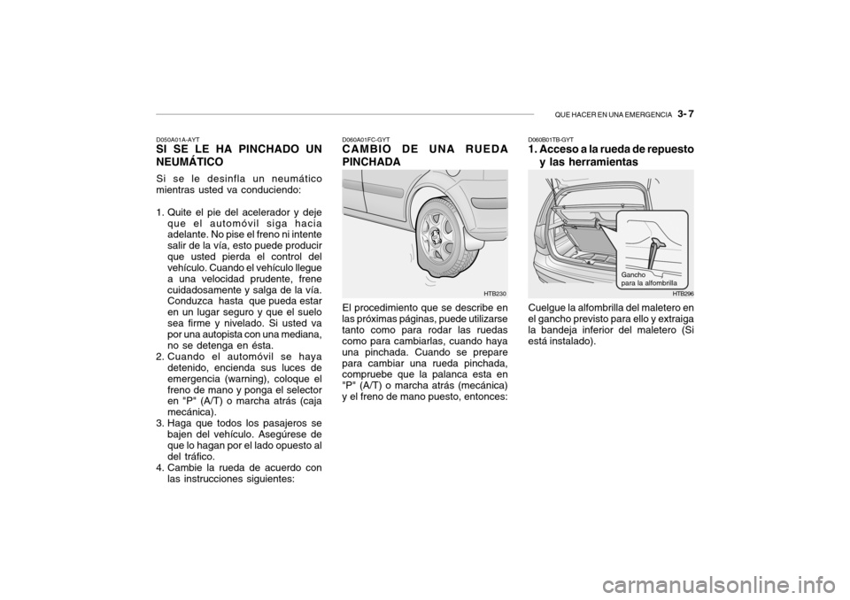 Hyundai Getz 2011 Manual del propietario (in Spanish) QUE HACER EN UNA EMERGENCIA
3- 7
HTB230 D050A01A-AYT
SI SE LE HA PINCHADO UN
NEUMÁTICOSi se le desinfla un neumático
mientras usted va conduciendo:
1. Quite el pie del acelerador y deje
que el au Hyundai Getz 2011 Manual del propietario (in Spanish) QUE HACER EN UNA EMERGENCIA
3- 7
HTB230 D050A01A-AYT
SI SE LE HA PINCHADO UN
NEUMÁTICOSi se le desinfla un neumático
mientras usted va conduciendo:
1. Quite el pie del acelerador y deje
que el au