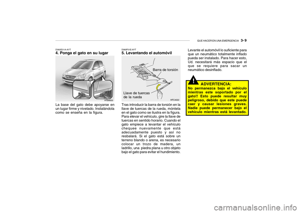 Hyundai Getz 2011 Manual del propietario (in Spanish) QUE HACER EN UNA EMERGENCIA
3- 9
HTB4003 D060E01A-AYT
4. Ponga el gato en su lugarLa base del gato debe apoyarse en
un lugar firme y nivelado. Instalándola
como se enseña en la figura.
Barra de t Hyundai Getz 2011 Manual del propietario (in Spanish) QUE HACER EN UNA EMERGENCIA
3- 9
HTB4003 D060E01A-AYT
4. Ponga el gato en su lugarLa base del gato debe apoyarse en
un lugar firme y nivelado. Instalándola
como se enseña en la figura.
Barra de t