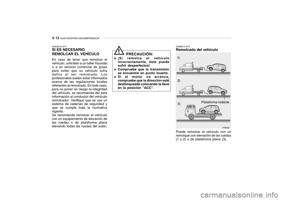 Hyundai Getz 2011 Manual del propietario (in Spanish) 3- 12
QUE HACER EN UNA EMERGENCIA
D080A01O-GYTSI ES NECESARIO
REMOLCAR EL VEHÍCULOEn caso de tener que remolcar el
vehículo, solicítelo a un taller Hyundai
o a un servicio comercial de grúas
par Hyundai Getz 2011 Manual del propietario (in Spanish) 3- 12
QUE HACER EN UNA EMERGENCIA
D080A01O-GYTSI ES NECESARIO
REMOLCAR EL VEHÍCULOEn caso de tener que remolcar el
vehículo, solicítelo a un taller Hyundai
o a un servicio comercial de grúas
par
