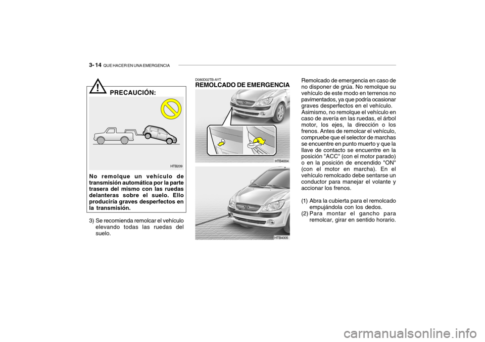 Hyundai Getz 2011 Manual del propietario (in Spanish) 3- 14
QUE HACER EN UNA EMERGENCIA
Remolcado de emergencia en caso de
no disponer de grúa. No remolque su
vehículo de este modo en terrenos no
pavimentados, ya que podría ocasionar
graves desperfe Hyundai Getz 2011 Manual del propietario (in Spanish) 3- 14
QUE HACER EN UNA EMERGENCIA
Remolcado de emergencia en caso de
no disponer de grúa. No remolque su
vehículo de este modo en terrenos no
pavimentados, ya que podría ocasionar
graves desperfe