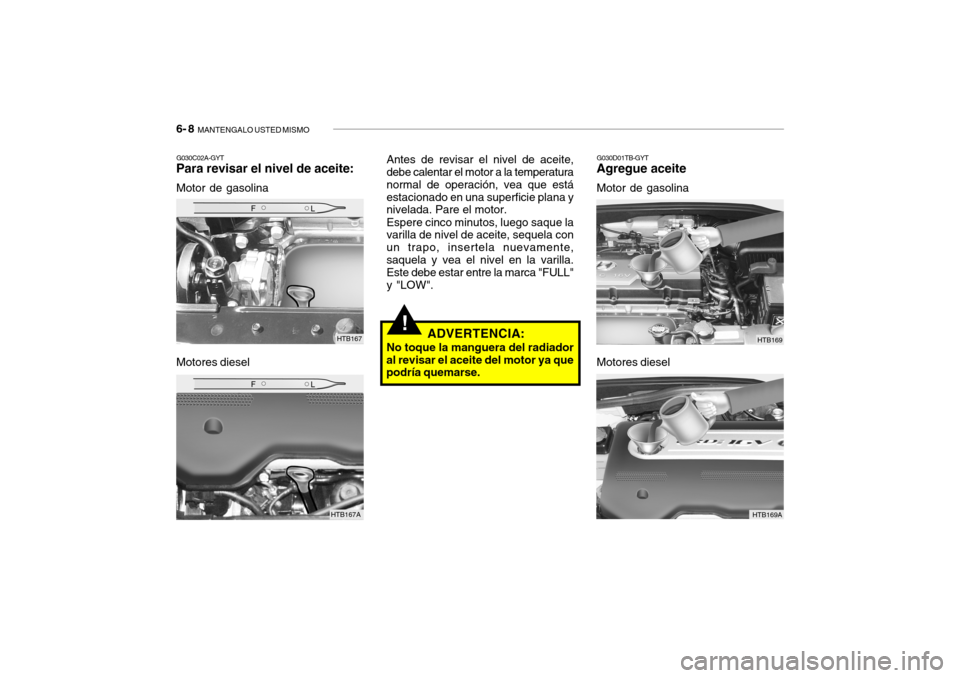Hyundai Getz 2011  Manual del propietario (in Spanish) 6- 8  
MANTENGALO USTED MISMO
G030C02A-GYTPara revisar el nivel de aceite:Motor de gasolina
Motores diesel
G030D01TB-GYTAgregue aceiteMotor de gasolina Antes de revisar el nivel de aceite,
debe calent