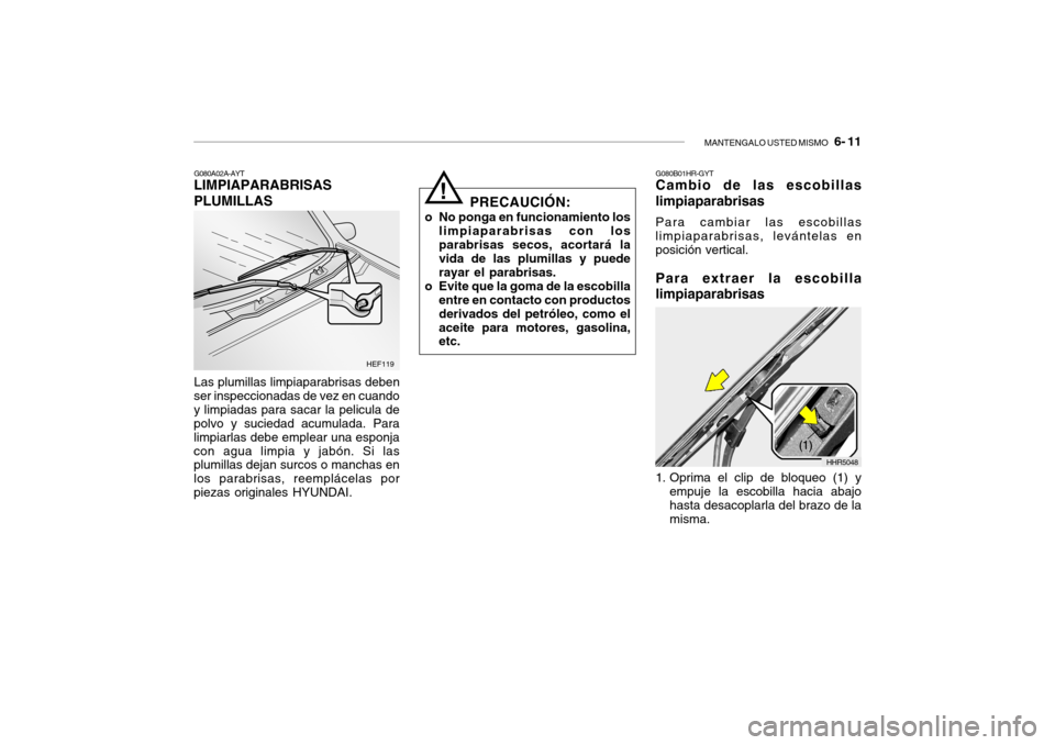 Hyundai Getz 2011  Manual del propietario (in Spanish) MANTENGALO USTED MISMO
   6- 11
G080A02A-AYTLIMPIAPARABRISAS
PLUMILLASLas plumillas limpiaparabrisas deben
ser inspeccionadas de vez en cuando
y limpiadas para sacar la pelicula de
polvo y suciedad ac