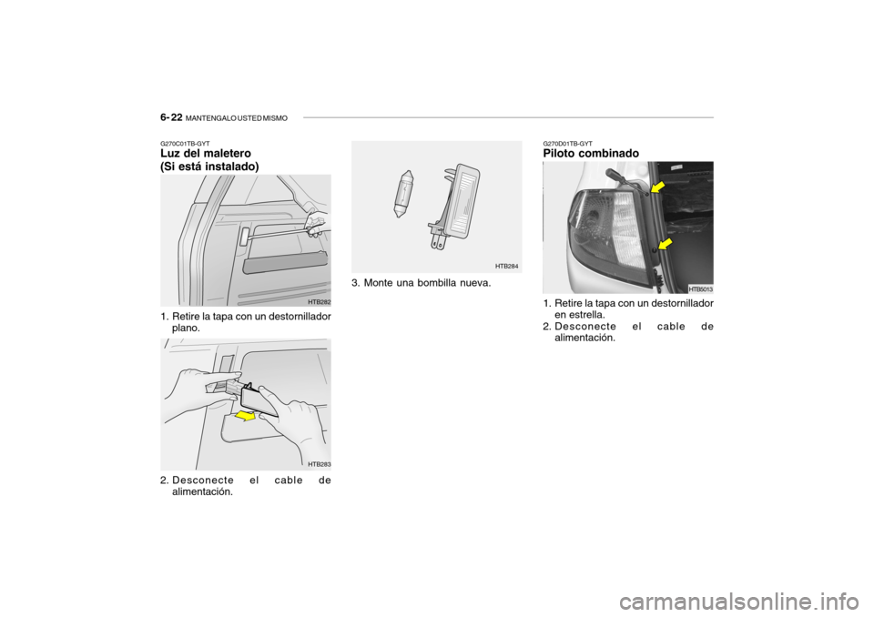 Hyundai Getz 2011  Manual del propietario (in Spanish) 6- 22  
MANTENGALO USTED MISMO
G270C01TB-GYTLuz del maletero
(Si está instalado)
G270D01TB-GYTPiloto combinado
1. Retire la tapa con un destornillador
plano.
2. Desconecte el cable de
alimentación.3