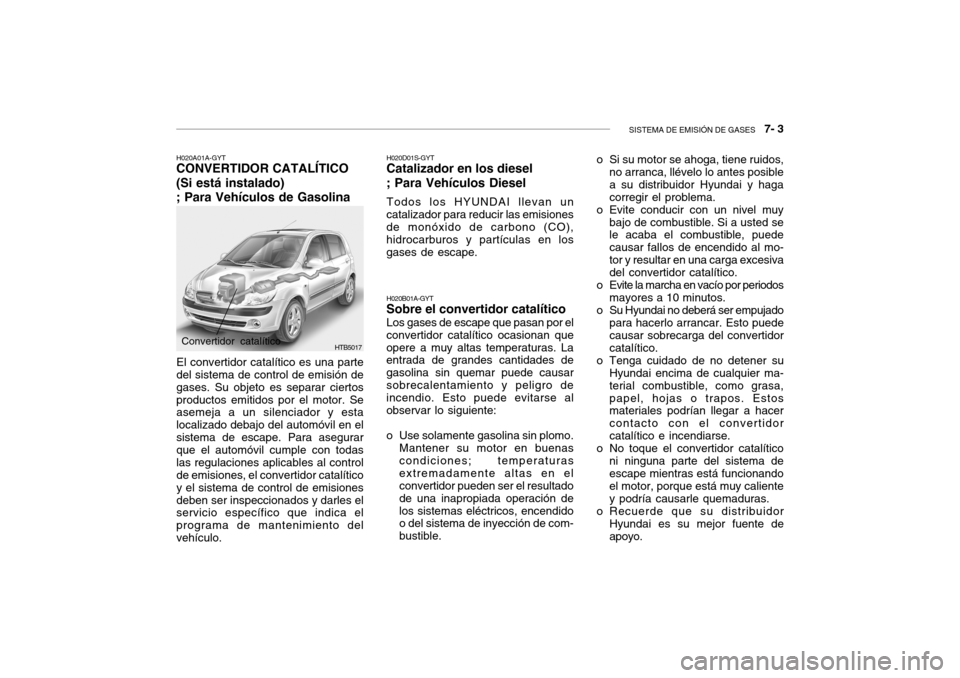 Hyundai Getz 2011 Manual del propietario (in Spanish) SISTEMA DE EMISIÓN DE GASES
7- 3
HTB5017
Convertidor catalítico
H020B01A-GYTSobre el convertidor catalíticoLos gases de escape que pasan por el
convertidor catalítico ocasionan que
opere a muy Hyundai Getz 2011 Manual del propietario (in Spanish) SISTEMA DE EMISIÓN DE GASES
7- 3
HTB5017
Convertidor catalítico
H020B01A-GYTSobre el convertidor catalíticoLos gases de escape que pasan por el
convertidor catalítico ocasionan que
opere a muy
