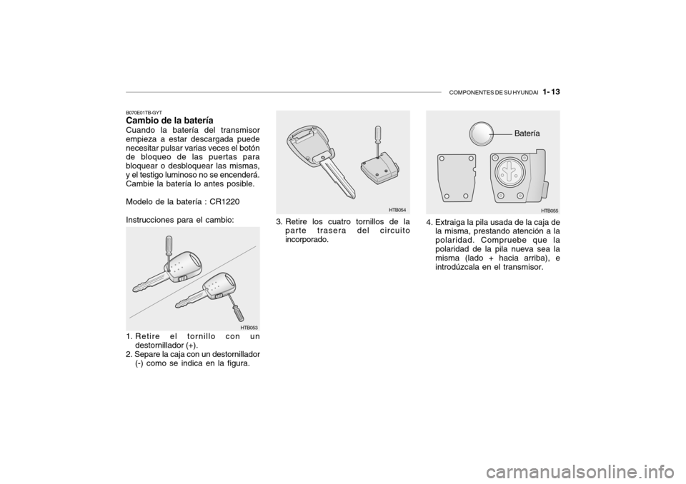 Hyundai Getz 2011  Manual del propietario (in Spanish) COMPONENTES DE SU HYUNDAI
   1- 13
Batería
B070E01TB-GYTCambio de la bateríaCuando la batería del transmisor
empieza a estar descargada puede
necesitar pulsar varias veces el botón
de bloqueo de l