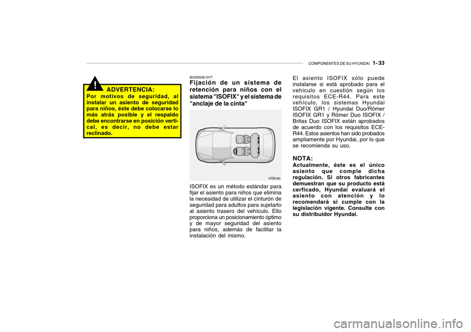 Hyundai Getz 2011 Manual del propietario (in Spanish) COMPONENTES DE SU HYUNDAI
1- 33
!
HTB193 B230D04E-GYT
Fijación de un sistema de
retención para niños con el
sistema "ISOFIX" y el sistema de
"anclaje de la cinta" ADVERTENCIA:
Por motivos de seg Hyundai Getz 2011 Manual del propietario (in Spanish) COMPONENTES DE SU HYUNDAI
1- 33
!
HTB193 B230D04E-GYT
Fijación de un sistema de
retención para niños con el
sistema "ISOFIX" y el sistema de
"anclaje de la cinta" ADVERTENCIA:
Por motivos de seg