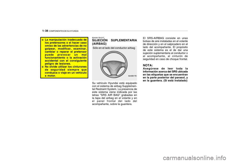 Hyundai Getz 2011 Manual del propietario (in Spanish) 1- 38
COMPONENTES DE SU HYUNDAI
EI SRS-AIRBAG consiste en unas
bolsas de aire instaladas en el volante
de dirección y en el salpicadero en el
lado del acompañante. El propósito
de este sistema es Hyundai Getz 2011 Manual del propietario (in Spanish) 1- 38
COMPONENTES DE SU HYUNDAI
EI SRS-AIRBAG consiste en unas
bolsas de aire instaladas en el volante
de dirección y en el salpicadero en el
lado del acompañante. El propósito
de este sistema es