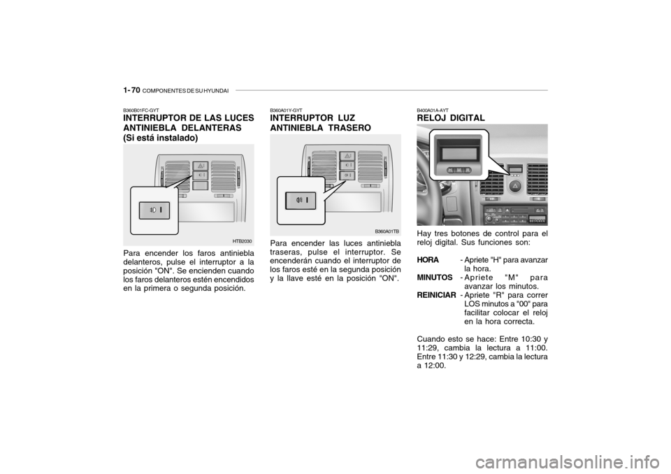 Hyundai Getz 2011  Manual del propietario (in Spanish) 1- 70  
COMPONENTES DE SU HYUNDAI
B360B01FC-GYTINTERRUPTOR DE LAS LUCES
ANTINIEBLA DELANTERAS
(Si está instalado)Para encender los faros antiniebla
delanteros, pulse el interruptor a la
posición "ON