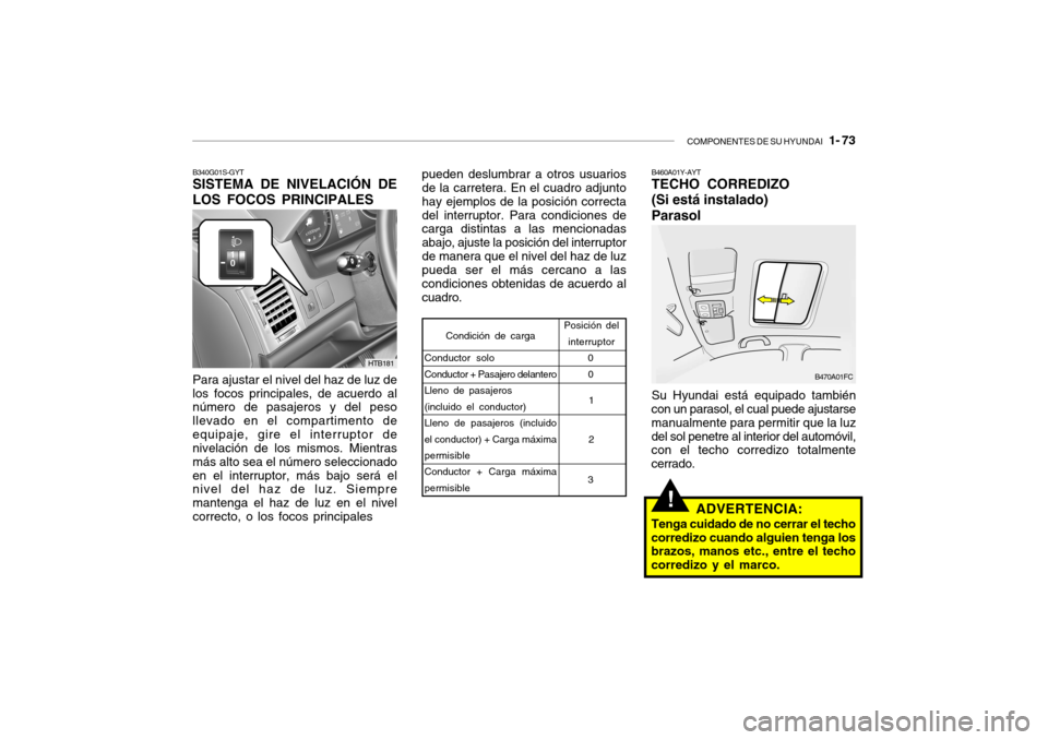 Hyundai Getz 2011 Manual del propietario (in Spanish) COMPONENTES DE SU HYUNDAI
1- 73
B340G01S-GYTSISTEMA DE NIVELACIÓN DE
LOS FOCOS PRINCIPALESPara ajustar el nivel del haz de luz de
los focos principales, de acuerdo al
número de pasajeros y del pe Hyundai Getz 2011 Manual del propietario (in Spanish) COMPONENTES DE SU HYUNDAI
1- 73
B340G01S-GYTSISTEMA DE NIVELACIÓN DE
LOS FOCOS PRINCIPALESPara ajustar el nivel del haz de luz de
los focos principales, de acuerdo al
número de pasajeros y del pe
