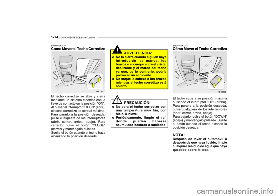 Hyundai Getz 2011 Manual del propietario (in Spanish) 1- 74
COMPONENTES DE SU HYUNDAI
!
PRECAUCIÓN:
o No abra el techo corredizo con
una temperatura muy fría, con
hielo o nieve.
o Periódicamente, limpie el raíl
donde pueden haberse
acumulado basura Hyundai Getz 2011 Manual del propietario (in Spanish) 1- 74
COMPONENTES DE SU HYUNDAI
!
PRECAUCIÓN:
o No abra el techo corredizo con
una temperatura muy fría, con
hielo o nieve.
o Periódicamente, limpie el raíl
donde pueden haberse
acumulado basura