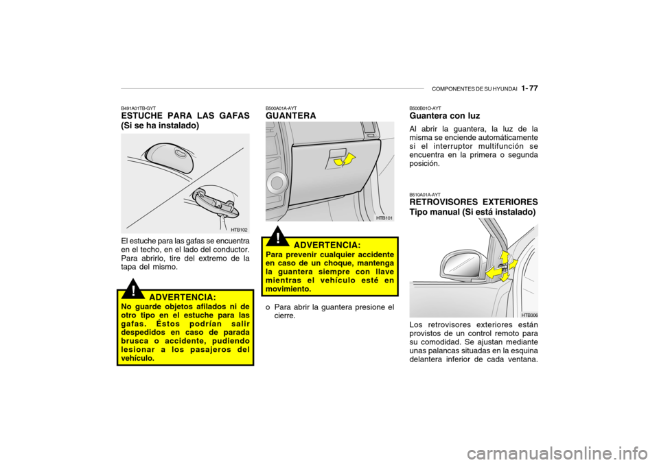 Hyundai Getz 2011 Manual del propietario (in Spanish) COMPONENTES DE SU HYUNDAI
1- 77
!
HTB102
B491A01TB-GYTESTUCHE PARA LAS GAFAS
(Si se ha instalado)El estuche para las gafas se encuentra
en el techo, en el lado del conductor.
Para abrirlo, tire del Hyundai Getz 2011 Manual del propietario (in Spanish) COMPONENTES DE SU HYUNDAI
1- 77
!
HTB102
B491A01TB-GYTESTUCHE PARA LAS GAFAS
(Si se ha instalado)El estuche para las gafas se encuentra
en el techo, en el lado del conductor.
Para abrirlo, tire del